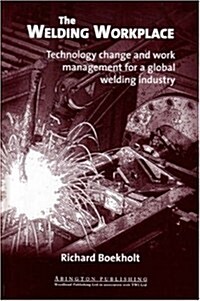 The Welding Workplace : Technology Change and Work Management for a Global Welding Industry (Hardcover)
