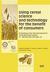 Using Cereal Science and Technology for the Benefit of Consumers: Proceedings of the 12th International ICC Cereal and Bread Congress, 24-26th May, 20 (Paperback)