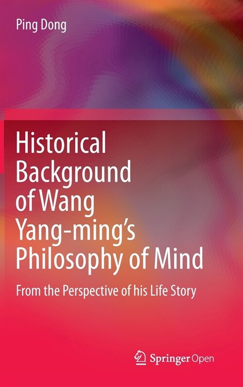 Historical Background of Wang Yang-Mings Philosophy of Mind: From the Perspective of His Life Story (Hardcover, 2020)