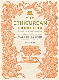 The Ethicurean Cookbook : Recipes, Foods and Spirituous Liquors, from Our Bounteous Walled Garden in the Several Seasons of the Year (Hardcover)