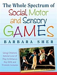 The Whole Spectrum of Social, Motor and Sensory Games: Using Every Childs Natural Love of Play to Enhance Key Skills and Promote Inclusion (Paperback)
