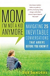 Mom, Im Not a Kid Anymore: Navigating 25 Inevitable Conversations That Arrive Before You Know It (Paperback)