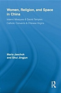 Women, Religion, and Space in China : Islamic Mosques & Daoist Temples, Catholic Convents & Chinese Virgins (Paperback)