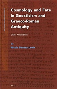 Cosmology and Fate in Gnosticism and Graeco-Roman Antiquity: Under Pitiless Skies (Hardcover)