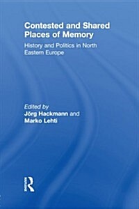 Contested and Shared Places of Memory : History and Politics in North Eastern Europe (Paperback)