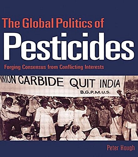 The Global Politics of Pesticides : Forging Consensus from Conflicting Interests (Paperback)