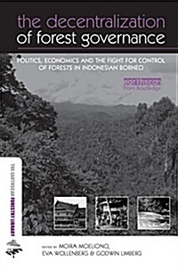The Decentralization of Forest Governance : Politics, Economics and the Fight for Control of Forests in Indonesian Borneo (Paperback)