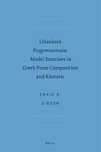 Libaniuss Progymnasmata: Model Exercises in Greek Prose Composition and Rhetoric (Hardcover)