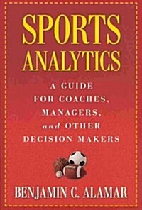 Sports Analytics: A Guide for Coaches, Managers, and Other Decision Makers (Hardcover)