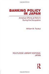 Banking Policy in Japan : American Efforts at Reform During the Occupation (Paperback)