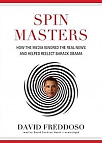 Spin Masters: How the Media Ignored the Real News and Helped Reelect Barack Obama (Audio CD)
