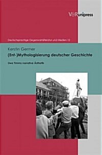 (Ent-)Mythologisierung Deutscher Geschichte: Uwe Timms Narrative Asthetik (Hardcover)