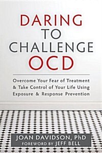 Daring to Challenge OCD: Overcome Your Fear of Treatment & Take Control of Your Life Using Exposure & Response Prevention (Paperback)