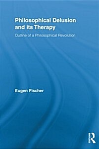 Philosophical Delusion and Its Therapy : Outline of a Philosophical Revolution (Paperback)
