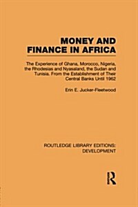 Money and Finance in Africa : The Experience of Ghana, Morocco, Nigeria, the Rhodesias and Nyasaland, the Sudan and Tunisia from the Establishment of  (Paperback)