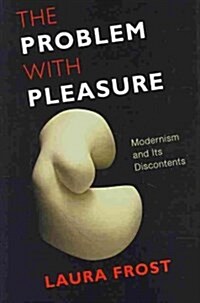 The Problem with Pleasure: Modernism and Its Discontents (Hardcover)