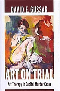 Art on Trial: Art Therapy in Capital Murder Cases (Hardcover)