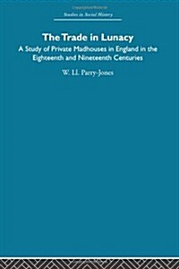 The Trade in Lunacy : A Study of Private Madhouses in England in the Eighteenth and Nineteenth Centuries (Paperback)