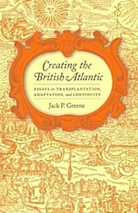 Creating the British Atlantic: Essays on Transplantation, Adaptation, and Continuity (Paperback)