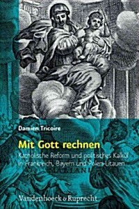 Mit Gott Rechnen: Katholische Reform Und Politisches Kalkul in Frankreich, Bayern Und Polen-Litauen (Hardcover)