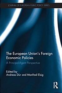 The European Unions Foreign Economic Policies : A Principal-Agent Perspective (Paperback)