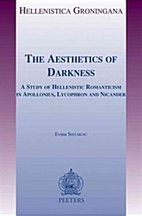 The Aesthetics of Darkness: A Study of Hellenistic Romanticism in Apollonius, Lycophron and Nicander (Paperback)