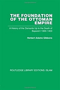 The Foundation of the Ottoman Empire : A History of the Osmanlis Up To the Death of Bayezid I 1300-1403 (Paperback)