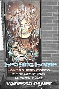 Healing Home: Health and Homelessness in the Life Stories of Young Women (Paperback)