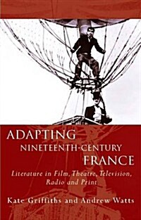 Adapting Nineteenth-Century France : Literature in Film, Theatre, Television, Radio and Print (Hardcover)