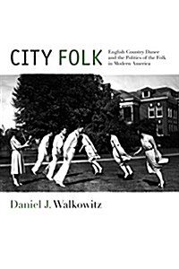 City Folk: English Country Dance and the Politics of the Folk in Modern America (Paperback)