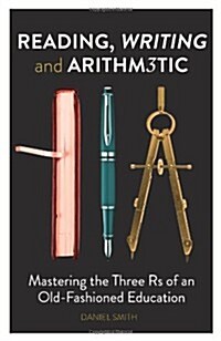 Reading, Writing and Arithmetic : Mastering the Three Rs of an Old-Fashioned Education (Hardcover)