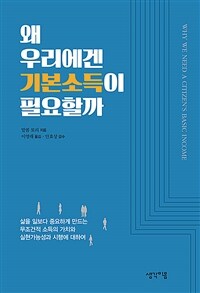 왜 우리에겐 기본소득이 필요한가 :삶을 일보다 중요하게 만드는 무조건적 소득의 가치와 실현가능성과 시행에 대하여 