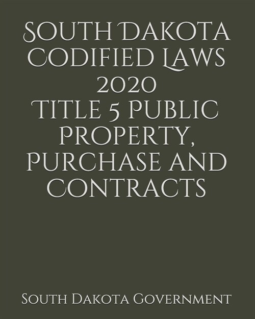 South Dakota Codified Laws 2020 Title 5 Public Property, Purchase and Contracts (Paperback)