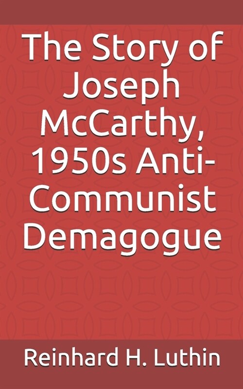 The Story of Joseph McCarthy, 1950s Anti-Communist Demagogue (Paperback)
