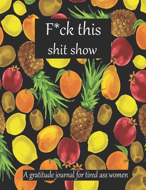 Fuck this shit show A gratitude journal for tired ass women: Cuss Words Make Me Happy. Gag Gift For Women. 160 Page (8.5 x 11) 2020 Weekly & Daily Pla (Paperback)