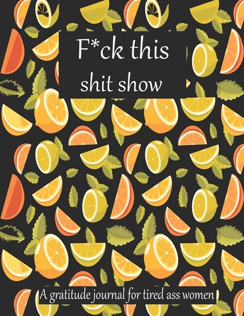 Fuck this shit show A gratitude journal for tired ass women: Cuss Words Make Me Happy. Gag Gift For Women. 160 Page (8.5 x 11) 2020 Weekly & Daily Pla (Paperback)