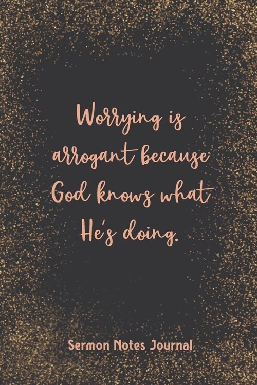 Worrying Is Arrogant Because God Knows What HeS Doing Sermon Notes Journal: Write Down Prayer Requests Praise & Worship The Homily of The Catholic Ma (Paperback)