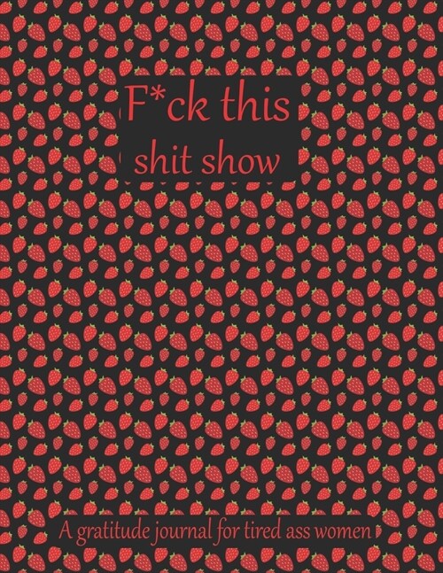 Fuck this shit show A gratitude journal for tired ass women: Cuss Words Make Me Happy. Gag Gift For Women. 160 Page (8.5 x 11) 2020 Weekly & Daily Pla (Paperback)