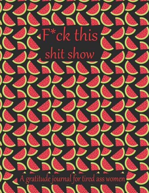 Fuck this shit show A gratitude journal for tired ass women: Cuss Words Make Me Happy. Gag Gift For Women. 160 Page (8.5 x 11) 2020 Weekly & Daily Pla (Paperback)