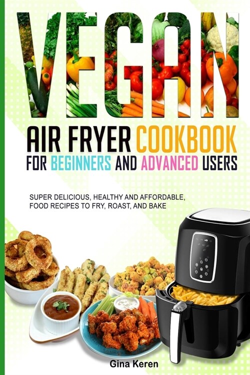 Vegan air fryer cookbook for beginners and advanced users: Super delicious, healthy, and affordable food Recipes to Fry, Roast, and Bake. (Paperback)