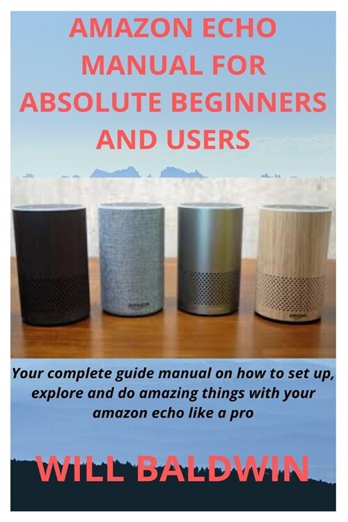 Amazon Echo Manual for Absolute Beginners and Users: Your complete guide manual on how to set up, explore and do amazing things with your amazon echo (Paperback)