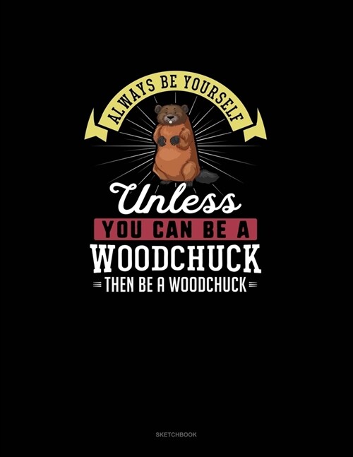 Always Be Yourself Unless You Can Be A Woodchuck Then Be A Woodchuck: Sketchbook (Paperback)