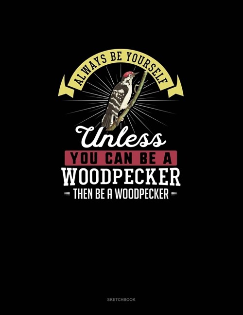 Always Be Yourself Unless You Can Be A Woodpecker Then Be A Woodpecker: Sketchbook (Paperback)