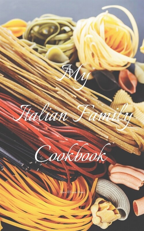 My Italian Family Cookbook: An easy way to create your very own Italian family Pasta cookbook with your favorite recipes, in an 5x8 100 writable (Paperback)