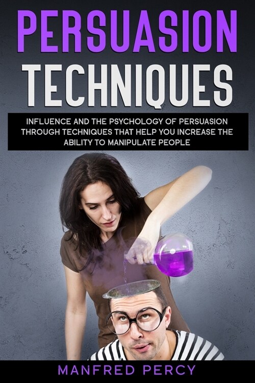 Persuasion Techniques: Influence and the psychology of persuasion through techniques that help you increase the ability to manipulate people. (Paperback)