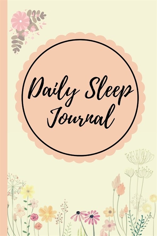 Daily Sleep Journal: Sleeping Journal Tracker Logbook Floral Cover - Great Gift Idea Who Like Log, Record And Monitor Sleeping Habits (Paperback)
