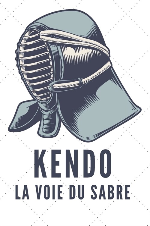 Kendo La Voie Du Sabre: Carnet de Kendo Carnet pour la pratique du Kendo pour votre sensei ou vos ??es de kendo ou vos amis - 120 Pages (Paperback)