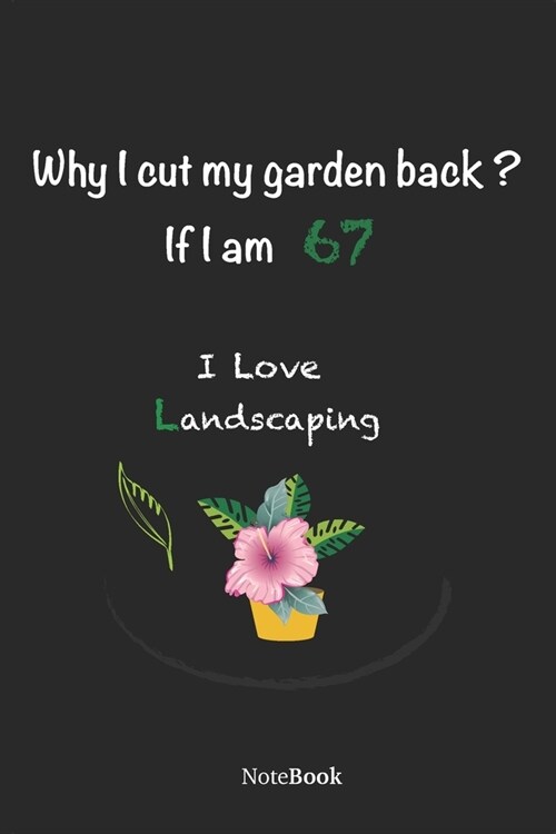 Garden Notebook For Women And Men, I am 67 I love landscaping: Why I cut my garden back? If I am 67 .. I love landscaping journal 111 pages (6x9) (Paperback)