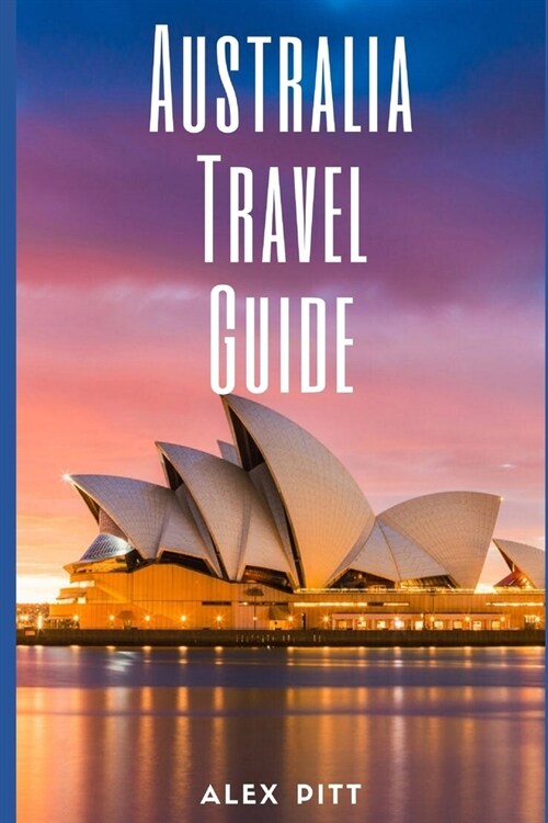 Australia Travel Guide: Typical Costs & Money Tips, Sightseeing, Wilderness, Day Trips, Cuisine, Sydney, Melbourne, Brisbane, Perth, Adelaide, (Paperback)