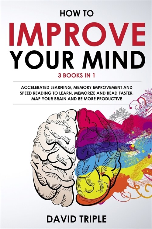 How To Improve Your Mind: 3 Books in 1: Accelerated Learning, Memory Improvement and Speed Reading to Learn, Memorize and Read Faster, Map Your (Paperback)